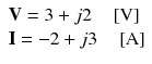 
$$ \begin{array}{l} \mathbf{V}=3+j2\kern1em \left[\mathrm{V}\right]\\ {}\mathbf{I}=-2+j3\kern1em \left[\mathrm{A}\right]\end{array} $$
