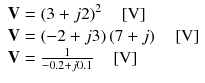 
$$ \begin{array}{l}\mathbf{V}={\left(3+j2\right)}^2\kern1em \left[\mathrm{V}\right]\\ {}\mathbf{V}=\left(-2+j3\right)\left(7+j\right)\kern1em \left[\mathrm{V}\right]\\ {}\mathbf{V}=\frac{1}{-0.2+j0.1}\kern1em \left[\mathrm{V}\right]\end{array} $$
