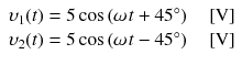 
$$ \begin{array}{l}{\upsilon}_1(t)=5 \cos \left(\omega \kern0.1em t+45{}^{\circ}\right)\kern1em \left[\mathrm{V}\right]\\ {}{\upsilon}_2(t)=5 \cos \left(\omega \kern0.1em t-45{}^{\circ}\right)\kern1em \left[\mathrm{V}\right]\end{array} $$
