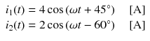 
$$ \begin{array}{l}{i}_1(t)=4 \cos \left(\omega t+45{}^{\circ}\right)\kern1em \left[\mathrm{A}\right]\\ {}{i}_2(t)=2 \cos \left(\omega t-60{}^{\circ}\right)\kern1em \left[\mathrm{A}\right]\end{array} $$
