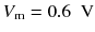 
$$ {V}_{\mathrm{m}}=0.6\kern0.5em \mathrm{V} $$
