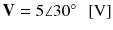 
$$ \mathbf{V}=5\angle 30{}^{\circ}\kern0.5em \left[\mathrm{V}\right] $$
