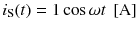 
$$ {i}_{\mathrm{S}}(t)=1 \cos \omega t\ \left[\mathrm{A}\right] $$
