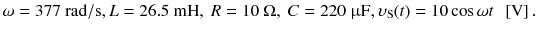 
$$ \omega =377\ \mathrm{rad}/\mathrm{s},L=26.5\ \mathrm{mH},\ R=10\ \Omega,\ C=220\ \upmu \mathrm{F},{\upsilon}_{\mathrm{S}}(t)=10 \cos \omega t\kern0.5em \left[\mathrm{V}\right]. $$
