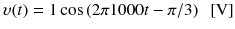 
$$ \upsilon (t)=1 \cos \left(2\pi 1000t-\pi /3\right)\kern0.5em \left[\mathrm{V}\right] $$
