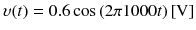 
$$ \upsilon (t)=0.6 \cos \left(2\pi 1000t\right)\left[\mathrm{V}\right] $$
