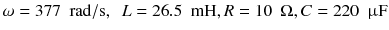 
$$ \omega =377\kern0.5em \mathrm{rad}/\mathrm{s},\kern0.5em L=26.5\kern0.5em \mathrm{mH},R=10\kern0.5em \Omega, C=220\kern0.5em \upmu \mathrm{F} $$
