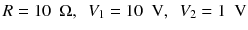 
$$ R=10\kern0.5em \Omega, \kern0.5em {V}_1=10\kern0.5em \mathrm{V},\kern0.5em {V}_2=1\kern0.5em \mathrm{V} $$
