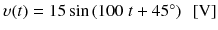 
$$ \upsilon (t)=15 \sin \left(100\;t+45{}^{\circ}\right)\kern0.5em \left[\mathrm{V}\right] $$
