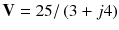 
$$ \mathbf{V}=25/\left(3+j4\right) $$
