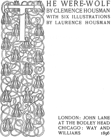 THE WERE-WOLF / BY CLEMENCE HOUSMAN / WITH SIX ILLUSTRATIONS / BY LAURENCE HOUSMAN // LONDON: JOHN LANE / AT THE BODLEY HEAD / CHICAGO: WAY AND / WILLIAMS 1896