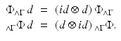 
$$\displaystyle\begin{array}{rcl} \Phi _{\wedge \Gamma }\,d& =& (id \otimes d)\,\Phi _{\wedge \Gamma } {}\\ _{\wedge \Gamma }\Phi \,d& =& (d \otimes id)\,_{\wedge \Gamma }\Phi. {}\\ \end{array}$$
