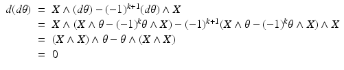 
$$\displaystyle\begin{array}{rcl} d(d\theta )& =& X \wedge (d\theta ) - (-1)^{k+1}(d\theta ) \wedge X {}\\ & =& X \wedge (X \wedge \theta -(-1)^{k}\theta \wedge X) - (-1)^{k+1}(X \wedge \theta -(-1)^{k}\theta \wedge X) \wedge X {}\\ & =& (X \wedge X) \wedge \theta -\theta \wedge (X \wedge X) {}\\ & =& 0 {}\\ \end{array}$$
