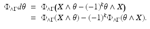 
$$\displaystyle\begin{array}{rcl} \Phi _{\wedge \Gamma }d\theta & =& \Phi _{\wedge \Gamma }\big(X \wedge \theta -(-1)^{k}\theta \wedge X\big) {}\\ & =& \Phi _{\wedge \Gamma }(X\wedge \theta ) - (-1)^{k}\Phi _{ \wedge \Gamma }(\theta \wedge X). {}\\ \end{array}$$
