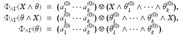 
$$\displaystyle\begin{array}{rcl} \Phi _{\wedge \Gamma }(X\wedge \theta )& =& \big(a_{1}^{(0)}\cdots a_{ k}^{(0)}\big) \otimes \big (X \wedge \theta _{ 1}^{(0)} \wedge \cdots \wedge \theta _{ k}^{(0)}\big), {}\\ \Phi _{\wedge \Gamma }(\theta \wedge X)& =& \big(a_{1}^{(0)}\cdots a_{ k}^{(0)}\big) \otimes \big (\theta _{ 1}^{(0)} \wedge \cdots \wedge \theta _{ k}^{(0)} \wedge X\big), {}\\ \Phi _{\wedge \Gamma }(\theta )& =& \big(a_{1}^{(0)}\cdots a_{ k}^{(0)}\big) \otimes \big (\theta _{ 1}^{(0)} \wedge \cdots \wedge \theta _{ k}^{(0)}\big). {}\\ \end{array}$$
