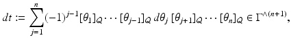 
$$\displaystyle{ dt:=\sum _{ j=1}^{n}(-1)^{j-1}[\theta _{ 1}]_{\mathcal{Q}}\cdots [\theta _{j-1}]_{\mathcal{Q}}\,d\theta _{j}\,[\theta _{j+1}]_{\mathcal{Q}}\cdots [\theta _{n}]_{\mathcal{Q}}\in \Gamma ^{\wedge (n+1)}, }$$
