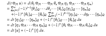 
$$\displaystyle\begin{array}{rcl} & & d(t \otimes _{\mathcal{A}}u) = d(\theta _{1} \otimes _{\mathcal{A}}\cdots \otimes _{\mathcal{A}}\theta _{n} \otimes _{\mathcal{A}}\eta _{1} \otimes _{\mathcal{A}}\cdots \otimes _{\mathcal{A}}\eta _{m}) {}\\ & & =\sum _{ j=1}^{n}(-1)^{j-1}[\theta _{ 1}]_{\mathcal{Q}}\cdots d\theta _{j}\cdots [\theta _{n}]_{\mathcal{Q}}\,[\eta _{1}]_{\mathcal{Q}}\cdots [\eta _{m}]_{\mathcal{Q}} {}\\ & &\quad + (-1)^{n}\,[\theta _{ 1}]_{\mathcal{Q}}\cdots [\theta _{n}]_{\mathcal{Q}}\,\sum _{k=1}^{m}(-1)^{k-1}[\eta _{ 1}]_{\mathcal{Q}}\cdots d\eta _{k}\cdots [\eta _{m}]_{\mathcal{Q}} {}\\ & & = dt\,[\eta _{1}]_{\mathcal{Q}}\cdots [\eta _{m}]_{\mathcal{Q}} + (-1)^{n}\,[\theta _{ 1}]_{\mathcal{Q}}\cdots [\theta _{n}]_{\mathcal{Q}}\,du {}\\ & & = dt\,[\eta _{1} \otimes _{\mathcal{A}}\cdots \otimes _{\mathcal{A}}\eta _{m}]_{\mathcal{Q}} + (-1)^{n}\,[\theta _{ 1} \otimes _{\mathcal{A}}\cdots \otimes _{\mathcal{A}}\theta _{n}]_{\mathcal{Q}}\,du {}\\ & & = dt\,[u] + (-1)^{n}\,[t]\,du. {}\\ \end{array}$$
