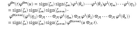 
$$\displaystyle\begin{array}{rcl} & & \varphi ^{\otimes n}(t)\varphi ^{\otimes m}(u) =\mathrm{ sign}(\zeta _{ n})\,\mathrm{sign}(\zeta _{m})\,\varphi ^{1}(\theta _{ n})\cdots \varphi ^{1}(\theta _{ 1})\varphi ^{1}(\eta _{ m})\cdots \varphi ^{1}(\eta _{ 1}) {}\\ & & =\mathrm{ sign}(\zeta _{n})\,\mathrm{sign}(\zeta _{m})\,\mathrm{sign}(\zeta _{n+m}) \cdot {}\\ & &\,\,\varphi ^{\otimes (n+m)}(\varphi ^{1}(\eta _{ 1}) \otimes _{\mathcal{A}}\cdots \otimes _{\mathcal{A}}\varphi ^{1}(\eta _{ m}) \otimes _{\mathcal{A}}\varphi ^{1}(\theta _{ 1}) \otimes _{\mathcal{A}}\cdots \otimes _{\mathcal{A}}\varphi ^{1}(\theta _{ n})) {}\\ & & =\mathrm{ sign}(\zeta _{n})\,\mathrm{sign}(\zeta _{m})\,\mathrm{sign}(\zeta _{n+m})\,\varphi ^{\otimes (n+m)}(u \otimes _{ \mathcal{A}}t). {}\\ \end{array}$$
