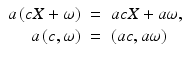 
$$\displaystyle\begin{array}{rcl} a\,(cX+\omega )& =& acX + a\omega, {}\\ a\,(c,\omega )& =& (ac,a\omega ) {}\\ \end{array}$$
