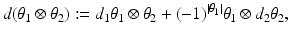 
$$\displaystyle{ d(\theta _{1} \otimes \theta _{2}):= d_{1}\theta _{1} \otimes \theta _{2} + (-1)^{\vert \theta _{1}\vert }\theta _{ 1} \otimes d_{2}\theta _{2}, }$$
