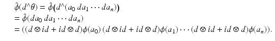 
$$\displaystyle\begin{array}{rcl} & & \hat{\phi }(d^{\wedge }\theta ) =\hat{\phi }\big (d^{\wedge }(a_{ 0}\,da_{1}\cdots da_{n})\big) {}\\ & & =\hat{\phi } (da_{0}\,da_{1}\cdots da_{n}) {}\\ & & = ((d \otimes \mathit{id} + \mathit{id} \otimes d)\phi (a_{0})\,(d \otimes \mathit{id} + \mathit{id} \otimes d)\phi (a_{1})\cdots (d \otimes \mathit{id} + \mathit{id} \otimes d)\phi (a_{n})). {}\\ \end{array}$$
