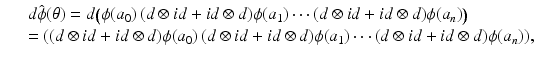 
$$\displaystyle\begin{array}{rcl} & & d\hat{\phi }(\theta ) = d\big(\phi (a_{0})\,(d \otimes \mathit{id} + \mathit{id} \otimes d)\phi (a_{1})\cdots (d \otimes \mathit{id} + \mathit{id} \otimes d)\phi (a_{n})\big) {}\\ & & = ((d \otimes \mathit{id} + \mathit{id} \otimes d)\phi (a_{0})\,(d \otimes \mathit{id} + \mathit{id} \otimes d)\phi (a_{1})\cdots (d \otimes \mathit{id} + \mathit{id} \otimes d)\phi (a_{n})), {}\\ \end{array}$$
