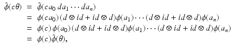 
$$\displaystyle\begin{array}{rcl} \hat{\phi }(c\theta )& =& \hat{\phi }(ca_{0}\,da_{1}\cdots da_{n}) {}\\ & =& \phi (ca_{0})\,(d \otimes \mathit{id} + \mathit{id} \otimes d)\phi (a_{1})\cdots (d \otimes \mathit{id} + \mathit{id} \otimes d)\phi (a_{n}) {}\\ & =& \phi (c)\,\phi (a_{0})\,(d \otimes \mathit{id} + \mathit{id} \otimes d)\phi (a_{1})\cdots (d \otimes \mathit{id} + \mathit{id} \otimes d)\phi (a_{n}) {}\\ & =& \phi (c)\hat{\phi }(\theta ), {}\\ \end{array}$$
