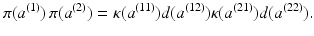 
$$\displaystyle{ \pi (a^{(1)})\,\pi (a^{(2)}) =\kappa (a^{(11)})d(a^{(12)})\kappa (a^{(21)})d(a^{(22)}). }$$
