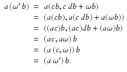 
$$\displaystyle\begin{array}{rcl} a\,(\omega ^{{\prime}}\,b)& =& a(cb,c\,db +\omega b) {}\\ & =& (a(cb),a(c\,db) + a(\omega b)) {}\\ & =& ((ac)b,(ac)db + (a\omega )b) {}\\ & =& (ac,a\omega )\,b {}\\ & =& (a\,(c,\omega ))\,b {}\\ & =& (a\,\omega ^{{\prime}})\,b. {}\\ \end{array}$$
