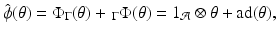 
$$\displaystyle{\hat{\phi }(\theta ) = \Phi _{\Gamma }(\theta ) +\, _{\Gamma }\Phi (\theta ) = 1_{\mathcal{A}}\otimes \theta +\mathrm{ad}(\theta ),}$$
