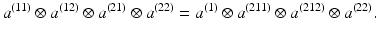 
$$\displaystyle{a^{(11)} \otimes a^{(12)} \otimes a^{(21)} \otimes a^{(22)} = a^{(1)} \otimes a^{(211)} \otimes a^{(212)} \otimes a^{(22)}.}$$
