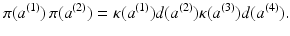 
$$\displaystyle{\pi (a^{(1)})\,\pi (a^{(2)}) =\kappa (a^{(1)})d(a^{(2)})\kappa (a^{(3)})d(a^{(4)}).}$$
