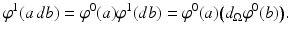 
$$\displaystyle{ \varphi ^{1}(a\,db) =\varphi ^{0}(a)\varphi ^{1}(db) =\varphi ^{0}(a)\big(d_{ \Omega }\varphi ^{0}(b)\big). }$$
