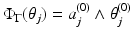 
$$\Phi _{\Gamma }(\theta _{j}) = a_{j}^{(0)} \wedge \theta _{j}^{(0)}$$
