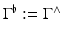 
$$\Gamma ^{\flat }:= \Gamma ^{\wedge }$$
