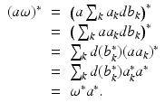 
$$\displaystyle\begin{array}{rcl} (a\omega )^{{\ast}}& =& \big(a\sum _{ k}a_{k}db_{k}\big)^{{\ast}} {}\\ & =& \big(\sum _{k}aa_{k}db_{k}\big)^{{\ast}} {}\\ & =& \sum _{k}d(b_{k}^{{\ast}})(aa_{ k})^{{\ast}} {}\\ & =& \sum _{k}d(b_{k}^{{\ast}})a_{ k}^{{\ast}}a^{{\ast}} {}\\ & =& \omega ^{{\ast}}a^{{\ast}}. {}\\ \end{array}$$
