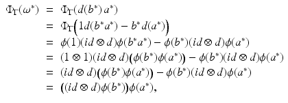 
$$\displaystyle\begin{array}{rcl} \Phi _{\Gamma }(\omega ^{{\ast}})& =& \Phi _{ \Gamma }(d(b^{{\ast}})\,a^{{\ast}}) {}\\ & =& \Phi _{\Gamma }\Big(1d(b^{{\ast}}a^{{\ast}}) - b^{{\ast}}d(a^{{\ast}})\Big) {}\\ & =& \phi (1)(id \otimes d)\phi (b^{{\ast}}a^{{\ast}}) -\phi (b^{{\ast}})(id \otimes d)\phi (a^{{\ast}}) {}\\ & =& (1 \otimes 1)(id \otimes d)\big(\phi (b^{{\ast}})\phi (a^{{\ast}})\big) -\phi (b^{{\ast}})(id \otimes d)\phi (a^{{\ast}}) {}\\ & =& (id \otimes d)\big(\phi (b^{{\ast}})\phi (a^{{\ast}})\big) -\phi (b^{{\ast}})(id \otimes d)\phi (a^{{\ast}}) {}\\ & =& \big((id \otimes d)\phi (b^{{\ast}})\big)\phi (a^{{\ast}}), {}\\ \end{array}$$
