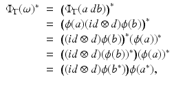 
$$\displaystyle\begin{array}{rcl} \Phi _{\Gamma }(\omega )^{{\ast}}& =& \big(\Phi _{ \Gamma }(a\,db)\big)^{{\ast}} {}\\ & =& \big(\phi (a)(id \otimes d)\phi (b)\big)^{{\ast}} {}\\ & =& \big((id \otimes d)\phi (b)\big)^{{\ast}}(\phi (a))^{{\ast}} {}\\ & =& \big((id \otimes d)(\phi (b))^{{\ast}}\big)(\phi (a))^{{\ast}} {}\\ & =& \big((id \otimes d)\phi (b^{{\ast}})\big)\phi (a^{{\ast}}), {}\\ \end{array}$$
