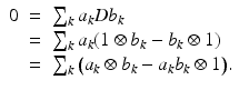 
$$\displaystyle\begin{array}{rcl} 0& =& \sum _{k}a_{k}Db_{k} \\ & =& \sum _{k}a_{k}(1 \otimes b_{k} - b_{k} \otimes 1) \\ & =& \sum _{k}\big(a_{k} \otimes b_{k} - a_{k}b_{k} \otimes 1\big).{}\end{array}$$
