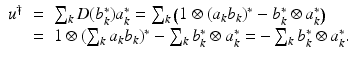 
$$\displaystyle\begin{array}{rcl} u^{\dag }& =& \sum _{ k}D(b_{k}^{{\ast}})a_{ k}^{{\ast}} =\sum _{ k}\big(1 \otimes (a_{k}b_{k})^{{\ast}}- b_{ k}^{{\ast}}\otimes a_{ k}^{{\ast}}\big) {}\\ & =& 1 \otimes (\sum _{k}a_{k}b_{k})^{{\ast}}-\sum _{ k}b_{k}^{{\ast}}\otimes a_{ k}^{{\ast}} = -\sum _{ k}b_{k}^{{\ast}}\otimes a_{ k}^{{\ast}}. {}\\ \end{array}$$
