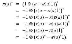 
$$\displaystyle\begin{array}{rcl} \pi (a)^{{\ast}}& =& \big(1 \otimes (a -\varepsilon (a)1)\big)^{{\ast}} \\ & =& -1 \otimes \big (\kappa (a -\varepsilon (a)1)\big)^{{\ast}} \\ & =& -1 \otimes \big (\kappa (a) -\kappa (\varepsilon (a)1)\big)^{{\ast}} \\ & =& -1 \otimes \big (\kappa (a) -\varepsilon (a)\kappa (1)\big)^{{\ast}} \\ & =& -1 \otimes \big (\kappa (a) -\varepsilon (a)1\big)^{{\ast}} \\ & =& -1 \otimes \big (\kappa (a)^{{\ast}}-\varepsilon (a)^{{\ast}}1\big).{}\end{array}$$
