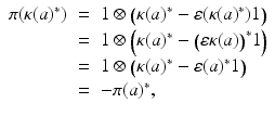 
$$\displaystyle\begin{array}{rcl} \pi (\kappa (a)^{{\ast}})& =& 1 \otimes \big (\kappa (a)^{{\ast}}-\varepsilon (\kappa (a)^{{\ast}})1\big) {}\\ & =& 1 \otimes \Big (\kappa (a)^{{\ast}}-\big (\varepsilon \kappa (a)\big)^{{\ast}}1\Big) {}\\ & =& 1 \otimes \big (\kappa (a)^{{\ast}}-\varepsilon (a)^{{\ast}}1\big) {}\\ & =& -\pi (a)^{{\ast}}, {}\\ \end{array}$$
