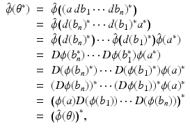 
$$\displaystyle\begin{array}{rcl} \hat{\phi }(\theta ^{{\ast}})& =& \hat{\phi }\big((a\,db_{ 1}\cdots db_{n})^{{\ast}}\big) {}\\ & =& \hat{\phi }\big(d(b_{n})^{{\ast}}\cdots d(b_{ 1})^{{\ast}}a^{{\ast}}\big) {}\\ & =& \hat{\phi }\big(d(b_{n})^{{\ast}}\big)\cdots \hat{\phi }\big(d(b_{ 1})^{{\ast}}\big)\hat{\phi }(a^{{\ast}}) {}\\ & =& D\phi (b_{n}^{{\ast}})\cdots D\phi (b_{ 1}^{{\ast}})\phi (a^{{\ast}}) {}\\ & =& D(\phi (b_{n})^{{\ast}})\cdots D(\phi (b_{ 1})^{{\ast}})\phi (a)^{{\ast}} {}\\ & =& (D\phi (b_{n}))^{{\ast}}\cdots (D\phi (b_{ 1}))^{{\ast}}\phi (a)^{{\ast}} {}\\ & =& \big(\phi (a)D(\phi (b_{1}))\cdots D(\phi (b_{n}))\big)^{{\ast}} {}\\ & =& \big(\hat{\phi }(\theta )\big)^{{\ast}}, {}\\ \end{array}$$
