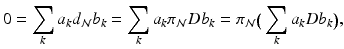 
$$\displaystyle{0 =\sum _{k}a_{k}d_{\mathcal{N}}b_{k} =\sum _{k}a_{k}\pi _{\mathcal{N}}Db_{k} =\pi _{\mathcal{N}}\big(\sum _{k}a_{k}Db_{k}\big),}$$
