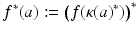 
$$\displaystyle{f^{{\ast}}(a):=\big (f(\kappa (a)^{{\ast}})\big)^{{\ast}}}$$
