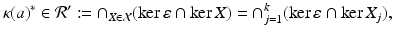 
$$\displaystyle{\kappa (a)^{{\ast}}\in \mathcal{R}^{{\prime}}:= \cap _{ X\in \mathcal{X}}(\ker \varepsilon \cap \ker X) = \cap _{j=1}^{k}(\ker \varepsilon \cap \ker X_{ j}),}$$
