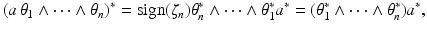 
$$\displaystyle{(a\,\theta _{1} \wedge \cdots \wedge \theta _{n})^{{\ast}} =\mathrm{ sign}(\zeta _{ n})\theta _{n}^{{\ast}}\wedge \cdots \wedge \theta _{ 1}^{{\ast}}a^{{\ast}} = (\theta _{ 1}^{{\ast}}\wedge \cdots \wedge \theta _{ n}^{{\ast}})a^{{\ast}},}$$
