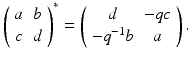 
$$\displaystyle{ \left (\begin{array}{cc} a&b\\ c &d \end{array} \right )^{{\ast}} = \left (\begin{array}{cc} d & - qc \\ - q^{-1}b& a \end{array} \right ). }$$
