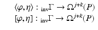 
$$\displaystyle\begin{array}{rcl} & & \langle \varphi,\eta \rangle:\,\! _{\mathrm{inv}}\Gamma \rightarrow \Omega ^{j+k}(P) {}\\ & & [\varphi,\eta ]:\,\! _{\mathrm{inv}}\Gamma \rightarrow \Omega ^{j+k}(P) {}\\ \end{array}$$
