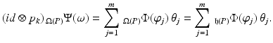 
$$\displaystyle{ (\mathit{id} \otimes p_{k})\,_{\Omega (P)}\Psi (\omega ) =\sum _{ j=1}^{m}\,_{ \Omega (P)}\Phi (\varphi _{j})\,\theta _{j} =\sum _{ j=1}^{m}\,_{ \mathfrak{h}(P)}\Phi (\varphi _{j})\,\theta _{j}. }$$
